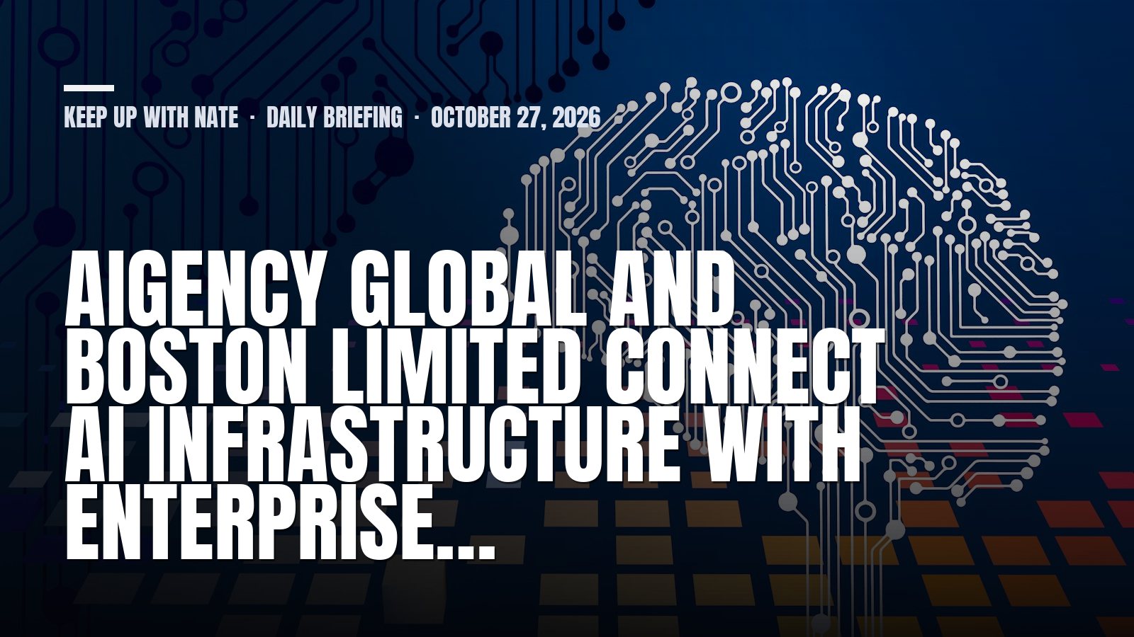 Keep Up With Nate daily briefing: AiGency Global and Boston Limited connect AI infrastructure with enterprise…