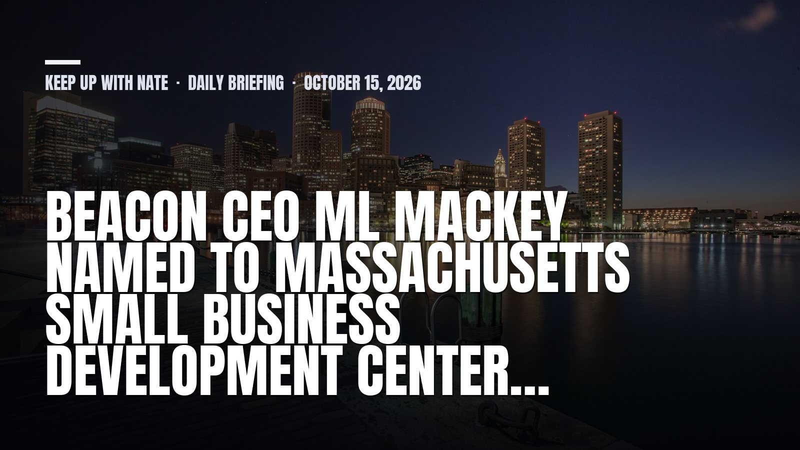 Keep Up With Nate daily briefing: Beacon CEO ML Mackey Named to Massachusetts Small Business Development Center…