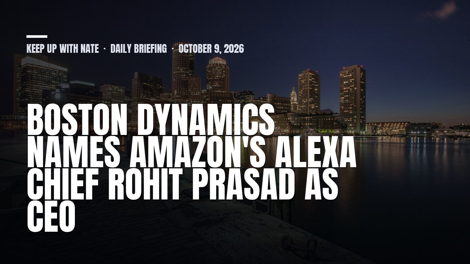 Keep Up With Nate daily briefing: Boston Dynamics Names Amazon's Alexa Chief Rohit Prasad as CEO