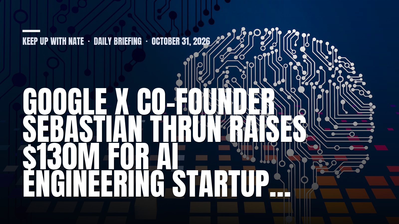 Keep Up With Nate daily briefing: Google X co-founder Sebastian Thrun raises $130M for AI engineering startup…