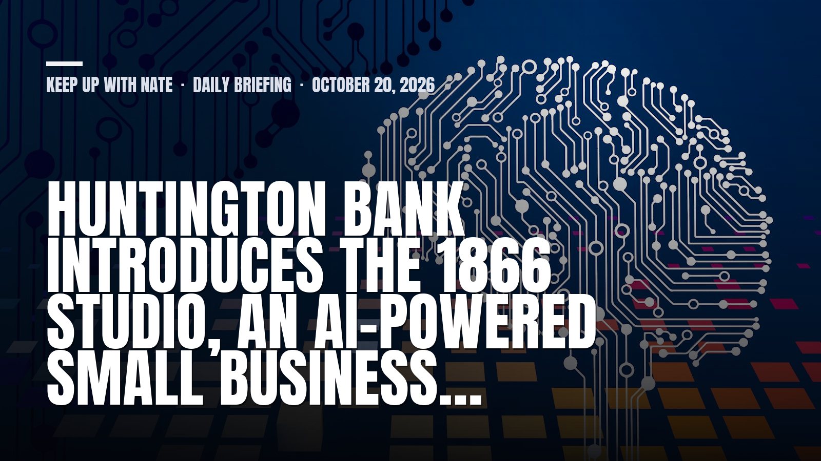 Keep Up With Nate daily briefing: Huntington Bank Introduces The 1866 Studio, an AI-Powered Small Business…