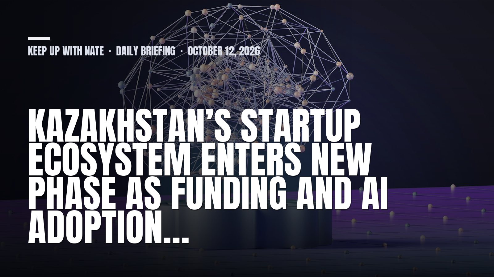Keep Up With Nate daily briefing: Kazakhstan’s Startup Ecosystem Enters New Phase as Funding and AI Adoption…