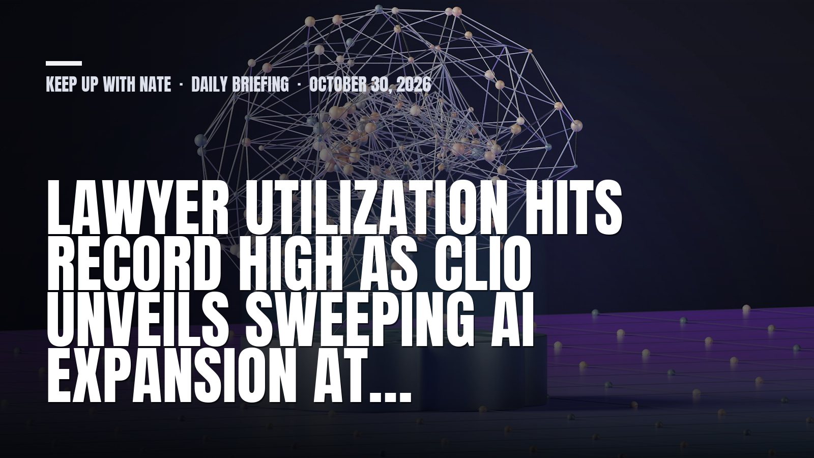 Keep Up With Nate daily briefing: Lawyer Utilization Hits Record High As Clio Unveils Sweeping AI Expansion At…