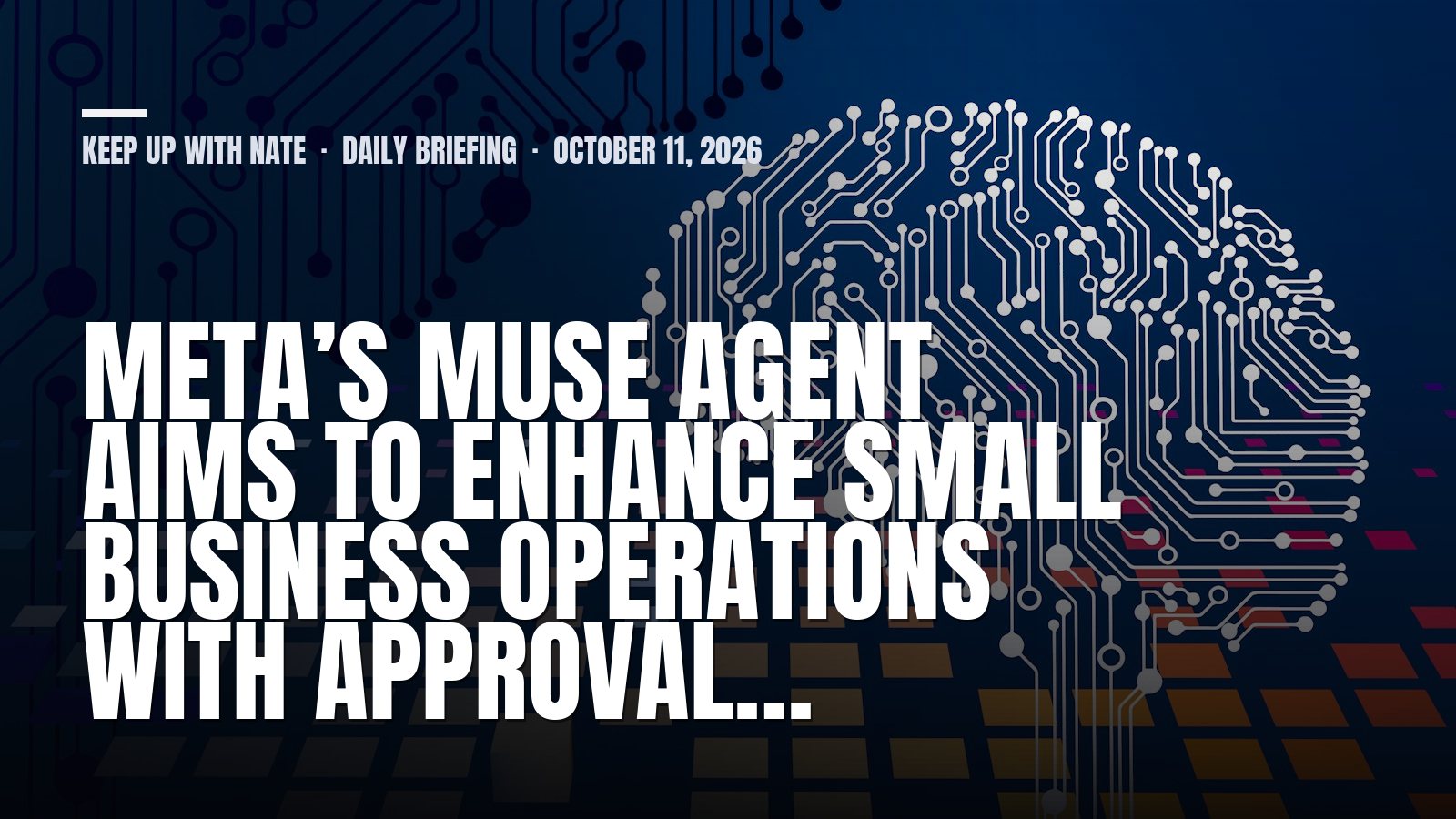 Keep Up With Nate daily briefing: Meta’s Muse Agent Aims to Enhance Small Business Operations with Approval…