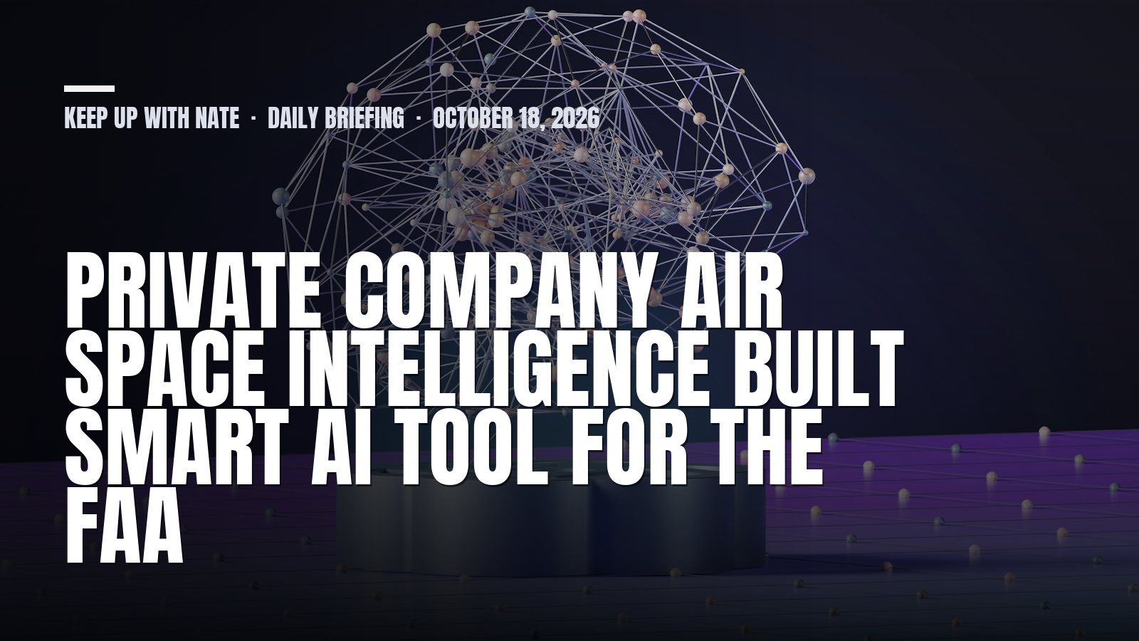 Keep Up With Nate daily briefing: Private Company Air Space Intelligence Built SMART AI Tool For The FAA