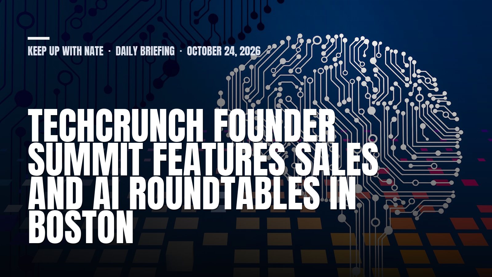 Keep Up With Nate daily briefing: TechCrunch Founder Summit features sales and AI roundtables in Boston