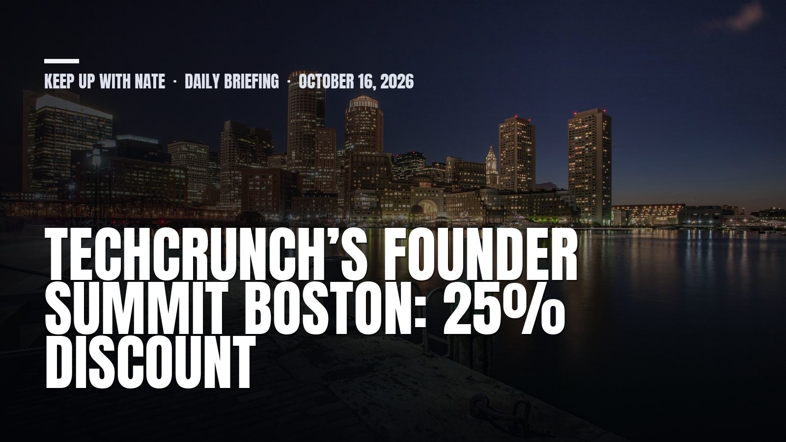 Keep Up With Nate daily briefing: TechCrunch’s Founder Summit Boston: 25% discount